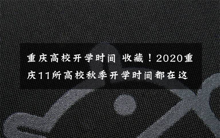 重庆高校开学时间 收藏！2020重庆11所高校秋季开学时间都在这儿