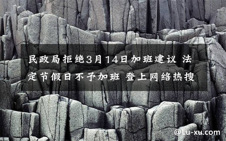 民政局拒绝3月14日加班建议 法定节假日不予加班 登上网络热搜了！