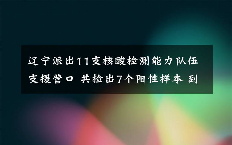 辽宁派出11支核酸检测能力队伍支援营口 共检出7个阳性样本 到底什么情况呢？