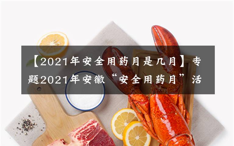 【2021年安全用药月是几月】专题2021年安徽“安全用药月”活动启动