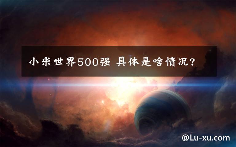 小米世界500强 具体是啥情况?