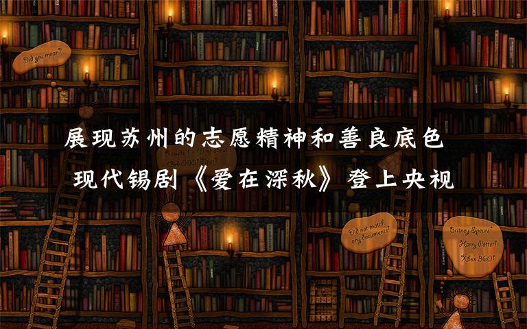 展现苏州的志愿精神和善良底色 现代锡剧《爱在深秋》登上央视