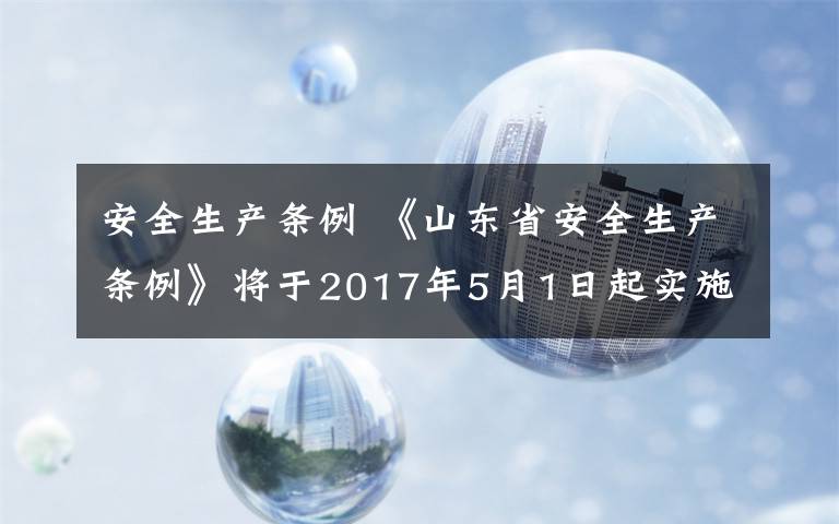 安全生产条例 《山东省安全生产条例》将于2017年5月1日起实施