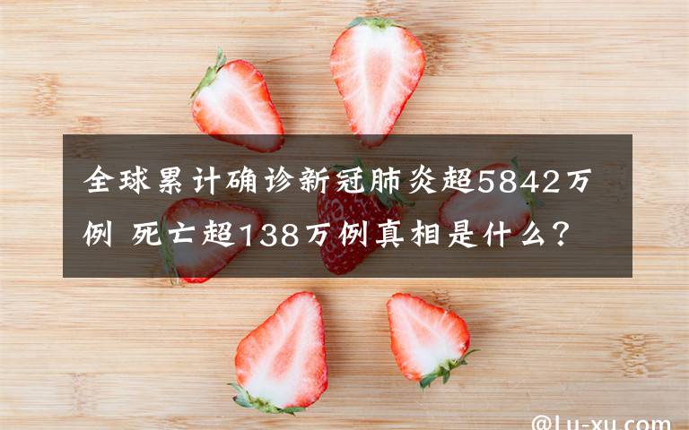 全球累计确诊新冠肺炎超5842万例 死亡超138万例真相是什么？