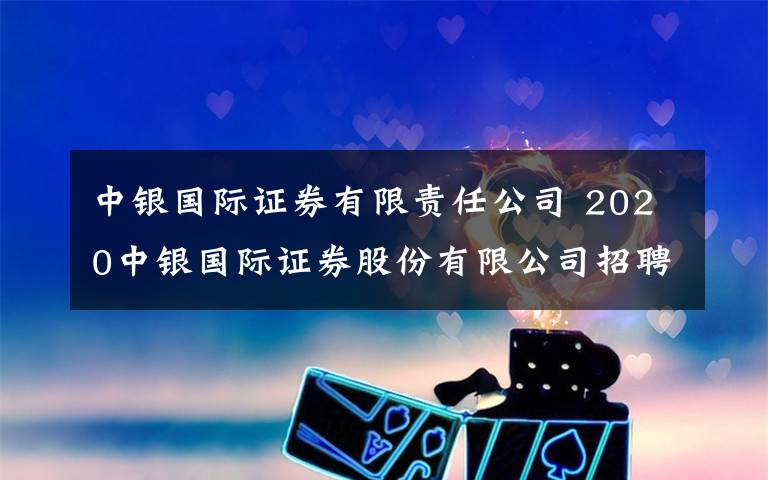 中银国际证券有限责任公司 2020中银国际证券股份有限公司招聘公告（46人）