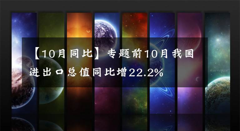 【10月同比】专题前10月我国进出口总值同比增22.2%