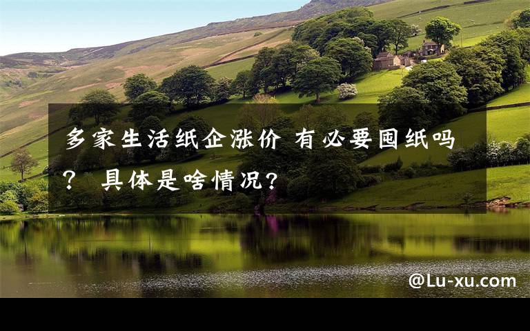 多家生活纸企涨价 有必要囤纸吗？ 具体是啥情况?