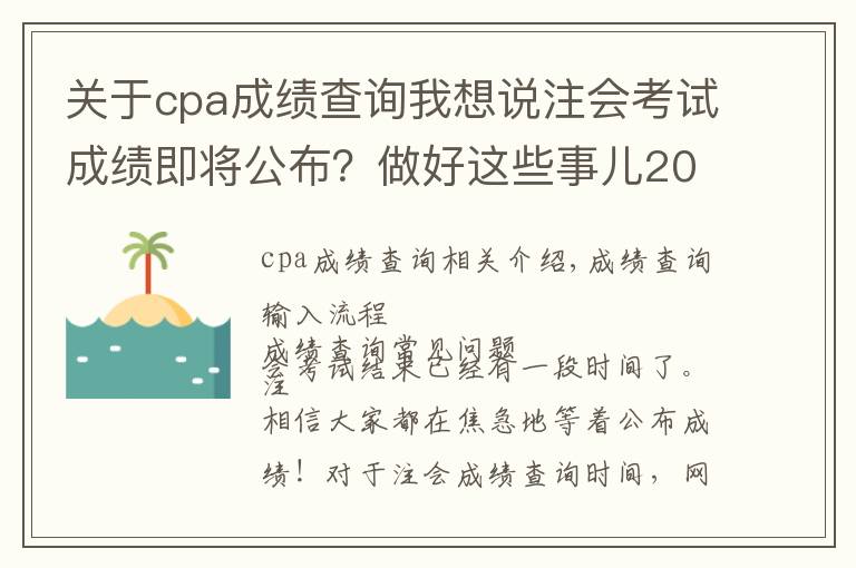 关于cpa成绩查询我想说注会考试成绩即将公布？做好这些事儿2021年完美收官