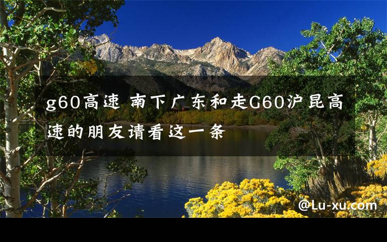 g60高速 南下广东和走G60沪昆高速的朋友请看这一条