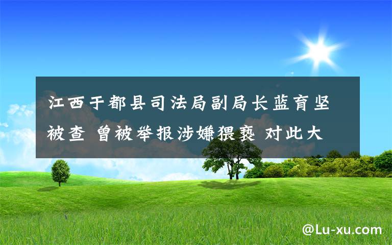 江西于都县司法局副局长蓝育坚被查 曾被举报涉嫌猥亵 对此大家怎么看？