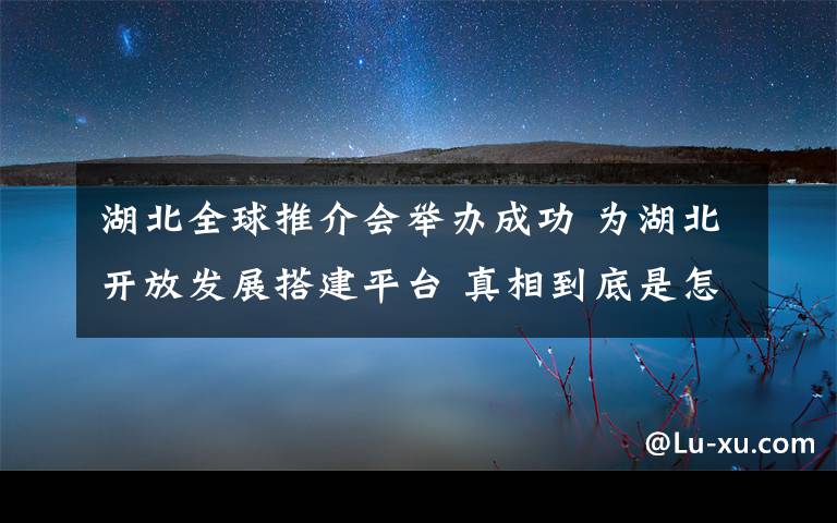 湖北全球推介会举办成功 为湖北开放发展搭建平台 真相到底是怎样的？