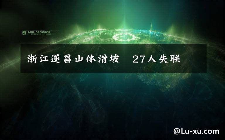 浙江遂昌山体滑坡　27人失联