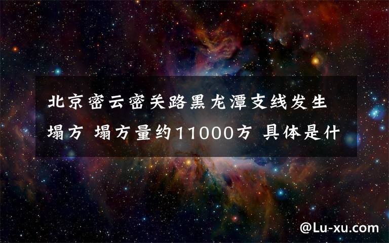 北京密云密关路黑龙潭支线发生塌方 塌方量约11000方 具体是什么情况？