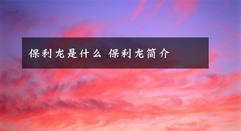 保利龙是什么 保利龙简介文章配图