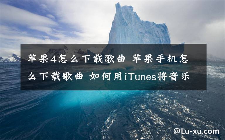 苹果4怎么下载歌曲 苹果手机怎么下载歌曲 如何用iTunes将音乐导入iPhone