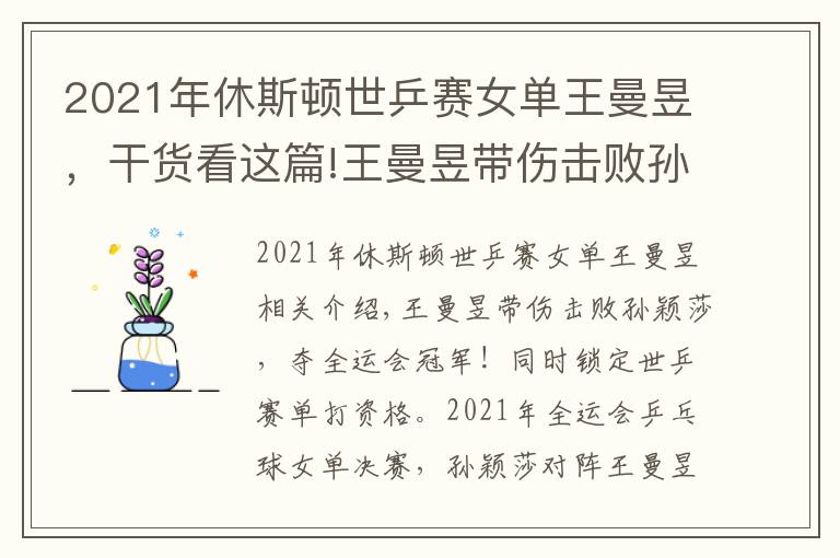 2021年休斯顿世乒赛女单王曼昱，干货看这篇!王曼昱带伤击败孙颖莎，夺全运会冠军！同时锁定世乒赛单打资格