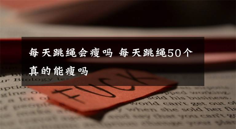 每天跳绳会瘦吗 每天跳绳50个真的能瘦吗