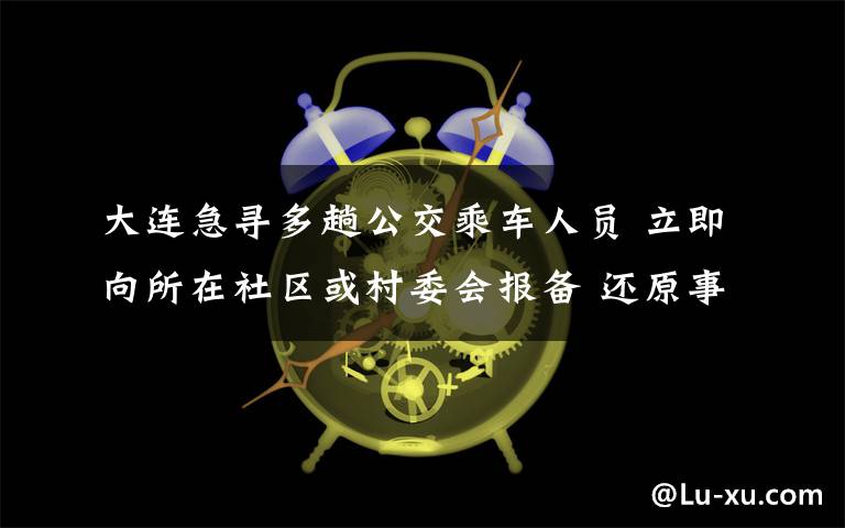 大连急寻多趟公交乘车人员 立即向所在社区或村委会报备 还原事发经过及背后原因！