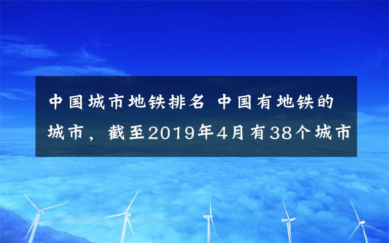 中国城市地铁排名 中国有地铁的城市，截至2019年4月有38个城市已经开通地铁