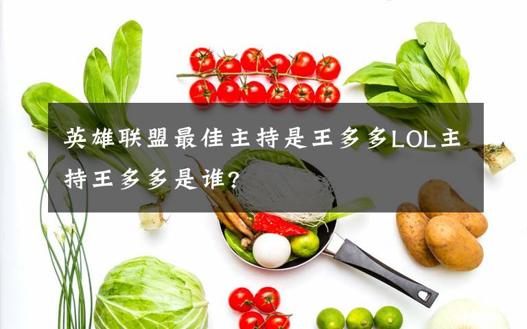 英雄联盟最佳主持是王多多LOL主持王多多是谁?