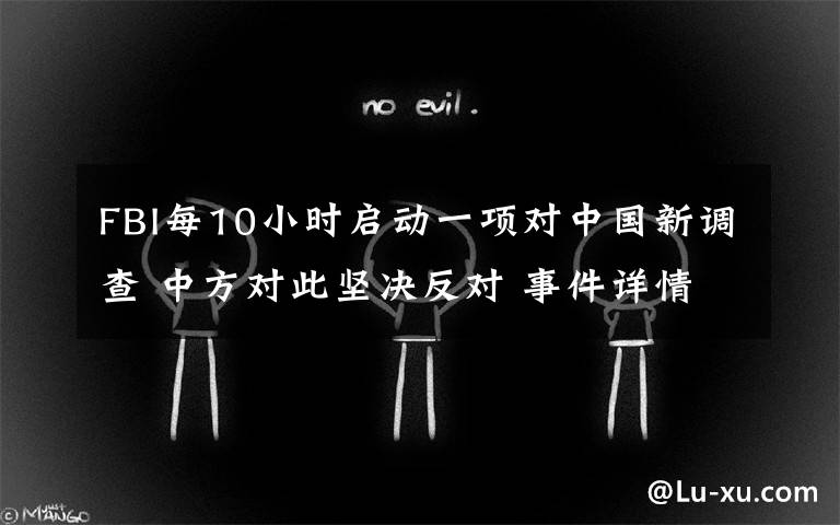 FBI每10小时启动一项对中国新调查 中方对此坚决反对 事件详情始末介绍！