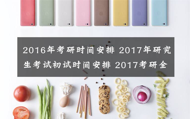 2016年考研时间安排 2017年研究生考试初试时间安排 2017考研全国各地现场确认时间及方式