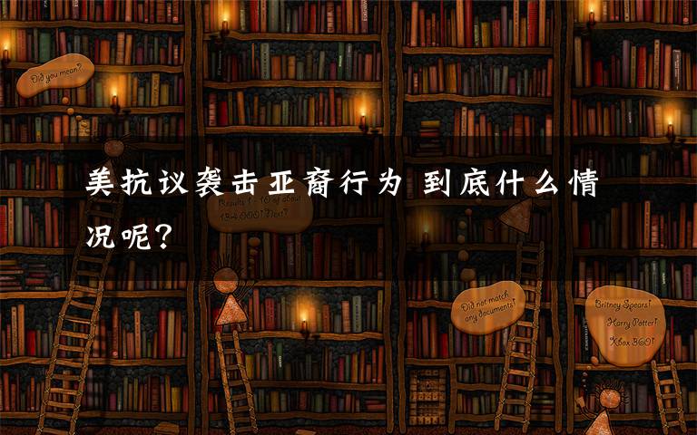 美抗议袭击亚裔行为 到底什么情况呢？