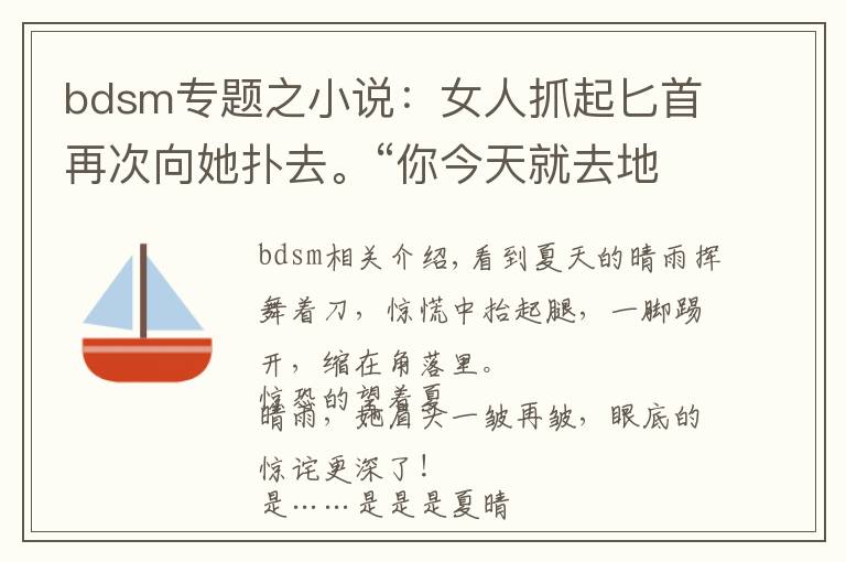 bdsm专题之小说：女人抓起匕首再次向她扑去。“你今天就去地下陪她吧！”