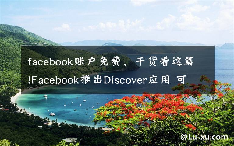 facebook账户免费，干货看这篇!Facebook推出Discover应用 可提供免费数据流量