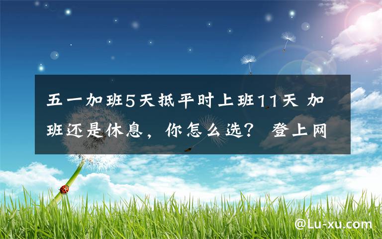 五一加班5天抵平时上班11天 加班还是休息，你怎么选？ 登上网络热搜了！