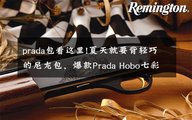 prada包看这里!夏天就要背轻巧的尼龙包，爆款Prada Hobo七彩系列等你pick