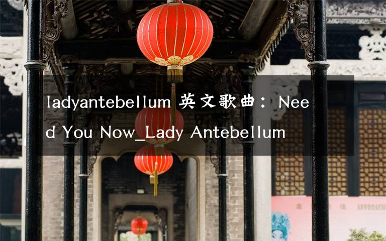 ladyantebellum 英文歌曲：Need You Now_Lady Antebellum