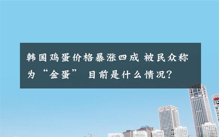 韩国鸡蛋价格暴涨四成 被民众称为“金蛋” 目前是什么情况？