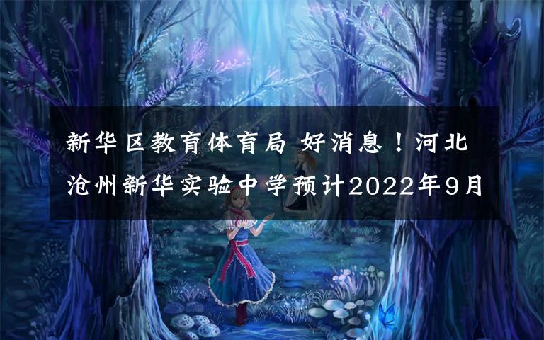 新华区教育体育局 好消息！河北沧州新华实验中学预计2022年9月投入使用