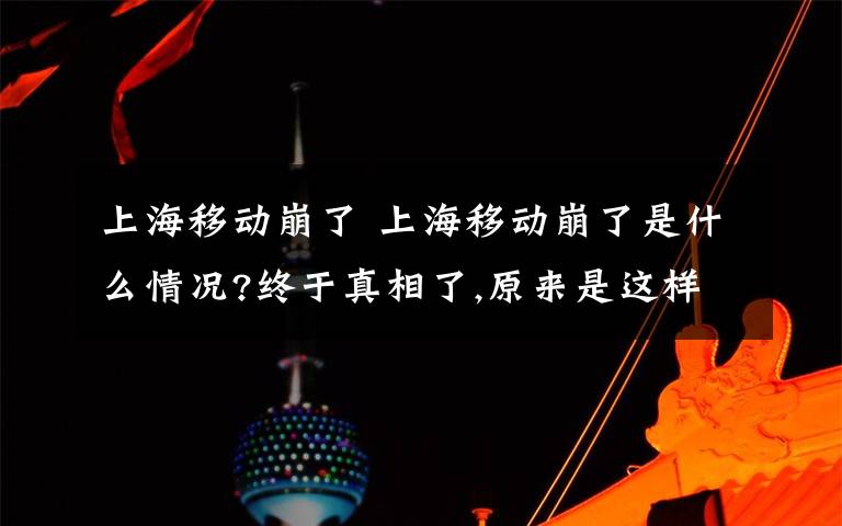 上海移动崩了 上海移动崩了是什么情况?终于真相了,原来是这样!