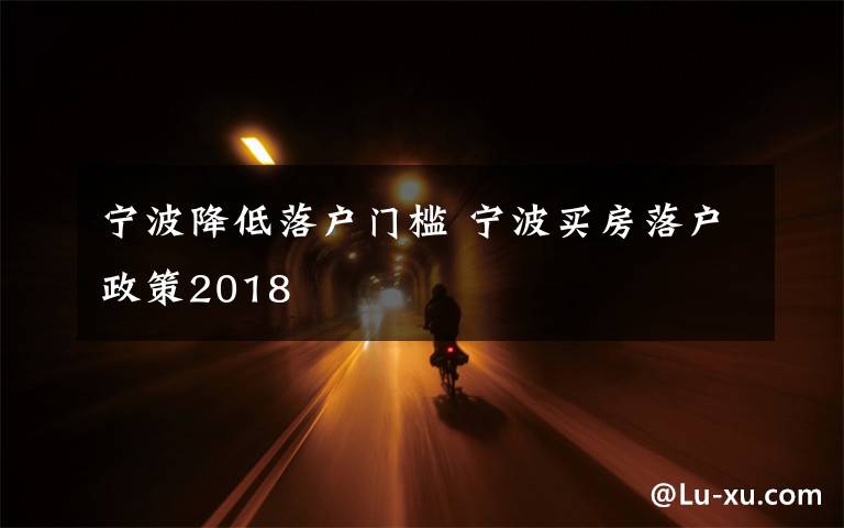 宁波降低落户门槛 宁波买房落户政策2018