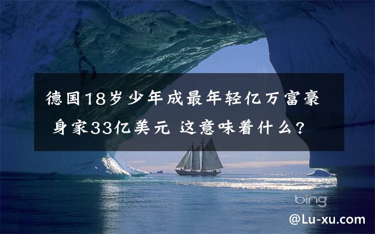 德国18岁少年成最年轻亿万富豪 身家33亿美元 这意味着什么?