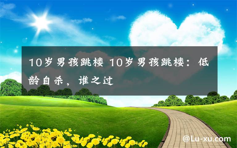 10岁男孩跳楼 10岁男孩跳楼：低龄自杀，谁之过