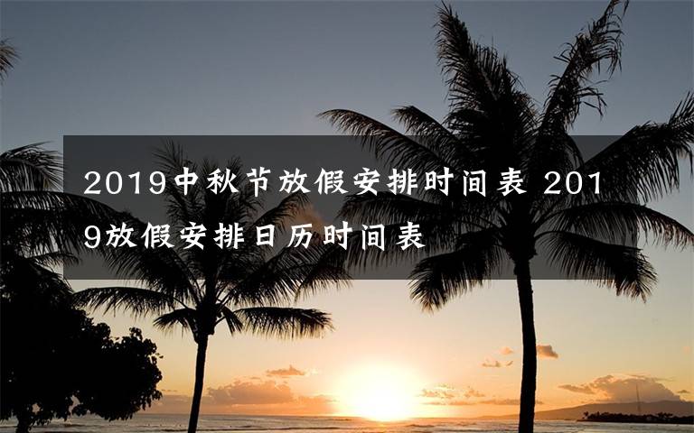 2019中秋节放假安排时间表 2019放假安排日历时间表