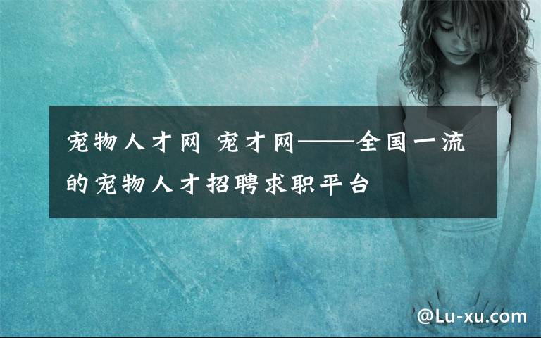 宠物人才网 宠才网——全国一流的宠物人才招聘求职平台