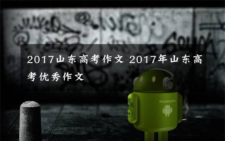 2017山东高考作文 2017年山东高考优秀作文