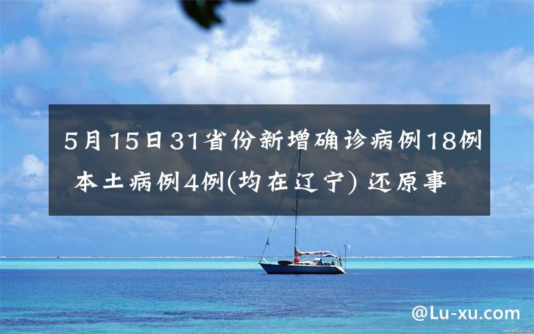 5月15日31省份新增确诊病例18例 本土病例4例(均在辽宁) 还原事发经过及背后真相！