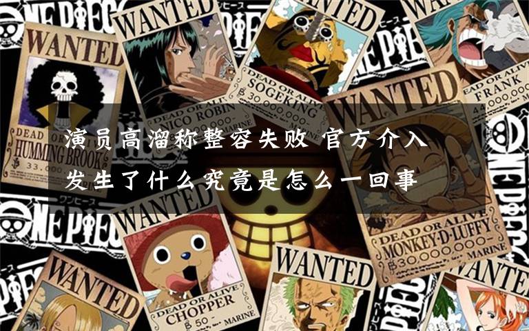 演员高溜称整容失败 官方介入 发生了什么究竟是怎么一回事