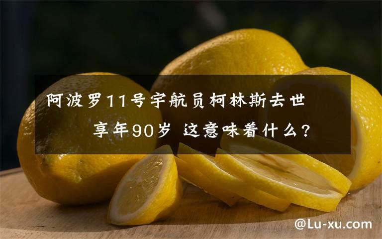 阿波罗11号宇航员柯林斯去世    享年90岁 这意味着什么?