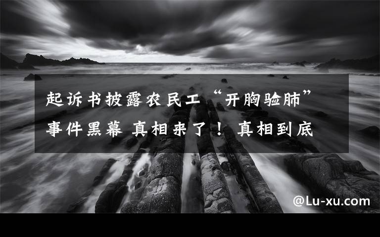 起诉书披露农民工“开胸验肺”事件黑幕 真相来了！ 真相到底是怎样的？