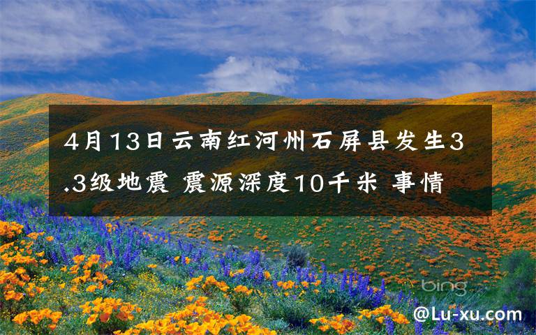 4月13日云南红河州石屏县发生3.3级地震 震源深度10千米 事情经过真相揭秘！