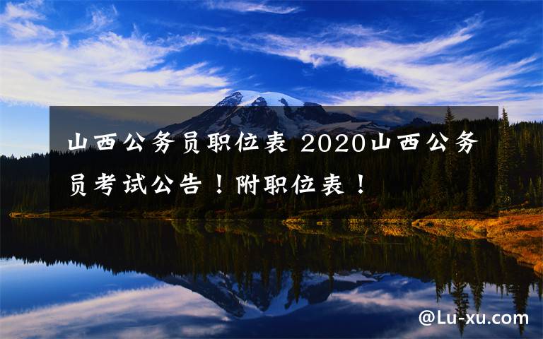 山西公务员职位表 2020山西公务员考试公告！附职位表！