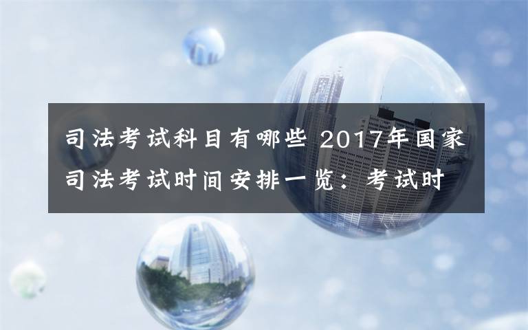 司法考试科目有哪些 2017年国家司法考试时间安排一览：考试时间+考试科目内容