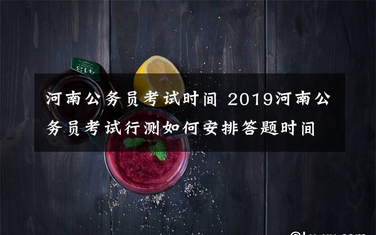 河南公务员考试时间 2019河南公务员考试行测如何安排答题时间