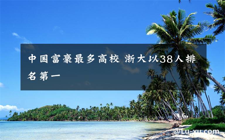 中国富豪最多高校 浙大以38人排名第一